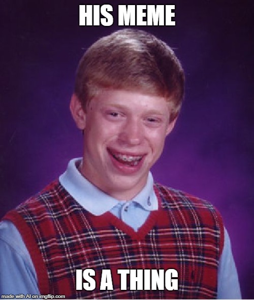 Bad Luck Brian | HIS MEME; IS A THING | image tagged in memes,bad luck brian | made w/ Imgflip meme maker