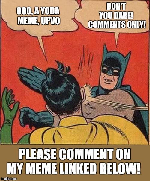 Batman Slapping Robin Meme | DON'T YOU DARE!  COMMENTS ONLY! OOO, A YODA MEME, UPVO; PLEASE COMMENT ON MY MEME LINKED BELOW! | image tagged in memes,batman slapping robin | made w/ Imgflip meme maker