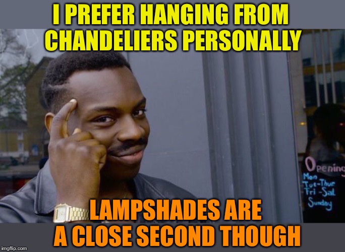 Roll Safe Think About It Meme | I PREFER HANGING FROM CHANDELIERS PERSONALLY LAMPSHADES ARE A CLOSE SECOND THOUGH | image tagged in memes,roll safe think about it | made w/ Imgflip meme maker