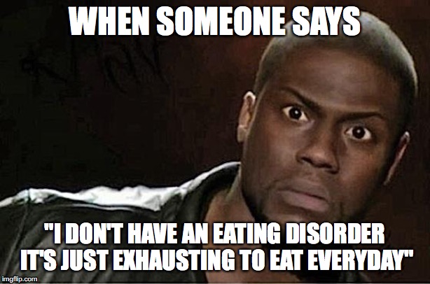 Kevin Hart | WHEN SOMEONE SAYS; "I DON'T HAVE AN EATING DISORDER IT'S JUST EXHAUSTING TO EAT EVERYDAY" | image tagged in memes,kevin hart | made w/ Imgflip meme maker
