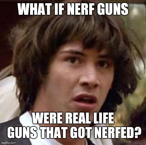 Conspiracy Keanu Meme | WHAT IF NERF GUNS; WERE REAL LIFE GUNS THAT GOT NERFED? | image tagged in memes,conspiracy keanu | made w/ Imgflip meme maker
