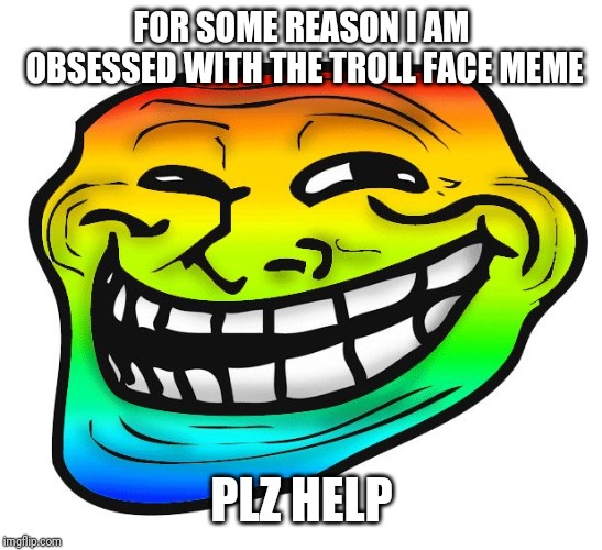 Rainbow Troll Face | FOR SOME REASON I AM OBSESSED WITH THE TROLL FACE MEME; PLZ HELP | image tagged in rainbow troll face | made w/ Imgflip meme maker