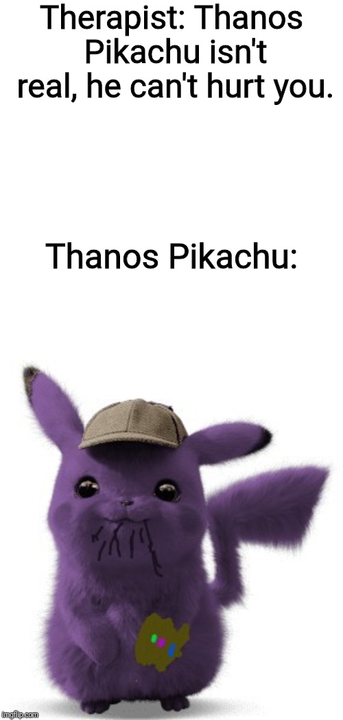 Therapist: Thanos Pikachu isn't real, he can't hurt you. Thanos Pikachu: | image tagged in pikachu,thanos | made w/ Imgflip meme maker