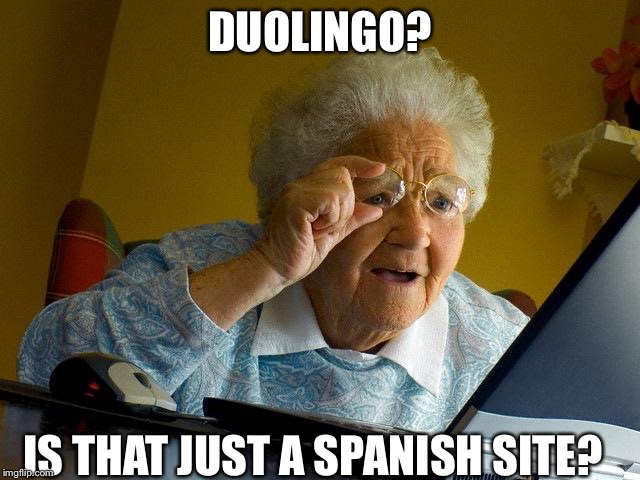 Grandma Finds The Internet | DUOLINGO? IS THAT JUST A SPANISH SITE? | image tagged in memes,grandma finds the internet | made w/ Imgflip meme maker