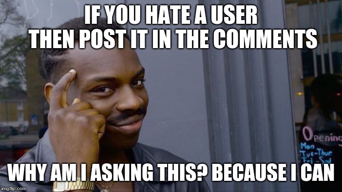 Roll Safe Think About It Meme | IF YOU HATE A USER THEN POST IT IN THE COMMENTS; WHY AM I ASKING THIS? BECAUSE I CAN | image tagged in memes,roll safe think about it | made w/ Imgflip meme maker