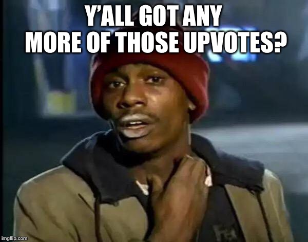 Y'all Got Any More Of That Meme | Y’ALL GOT ANY MORE OF THOSE UPVOTES? | image tagged in memes,y'all got any more of that | made w/ Imgflip meme maker