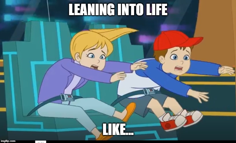 Leaning into life like... | LEANING INTO LIFE; LIKE... | image tagged in funny memes | made w/ Imgflip meme maker