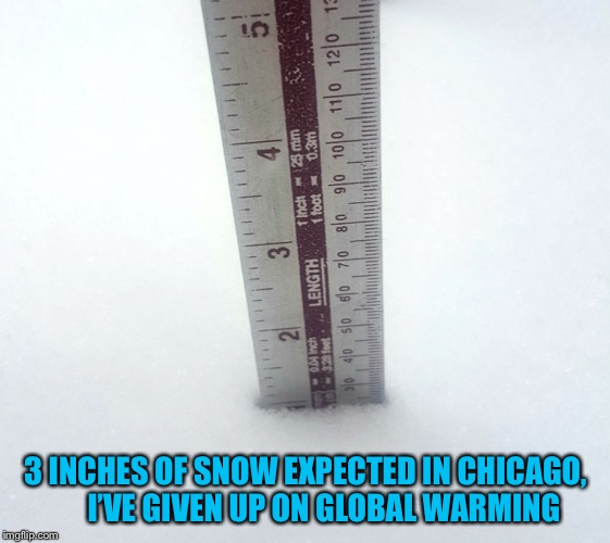 Snow Inches | 3 INCHES OF SNOW EXPECTED IN CHICAGO,      I’VE GIVEN UP ON GLOBAL WARMING | image tagged in snow inches | made w/ Imgflip meme maker