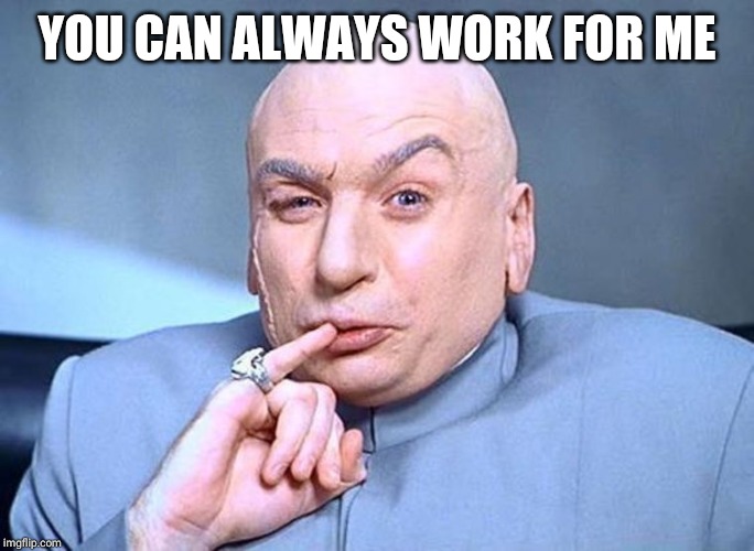 Dr Evil Austin Powers | YOU CAN ALWAYS WORK FOR ME | image tagged in dr evil austin powers | made w/ Imgflip meme maker