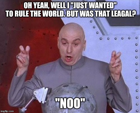 did i do it? yess | OH YEAH, WELL I "JUST WANTED" TO RULE THE WORLD. BUT WAS THAT LEAGAL? "NOO" | image tagged in memes,dr evil laser,evil overlord rules,laws | made w/ Imgflip meme maker