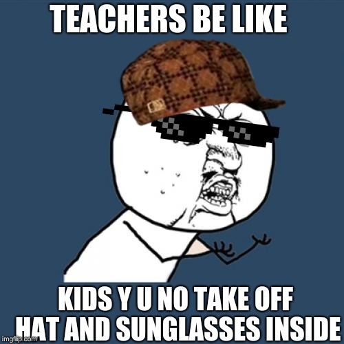 Y U No Meme | TEACHERS BE LIKE; KIDS Y U NO TAKE OFF HAT AND SUNGLASSES INSIDE | image tagged in y u no,meme,school,teacher | made w/ Imgflip meme maker
