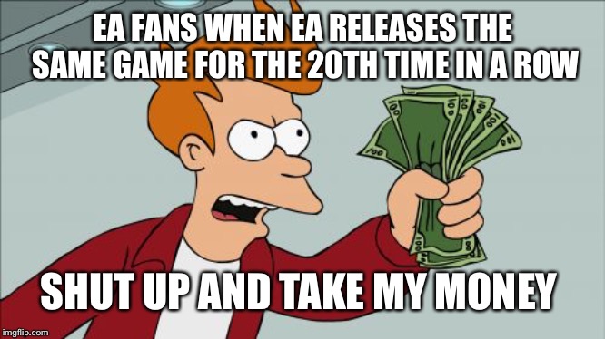 Shut Up And Take My Money Fry | EA FANS WHEN EA RELEASES THE SAME GAME FOR THE 20TH TIME IN A ROW; SHUT UP AND TAKE MY MONEY | image tagged in memes,shut up and take my money fry | made w/ Imgflip meme maker