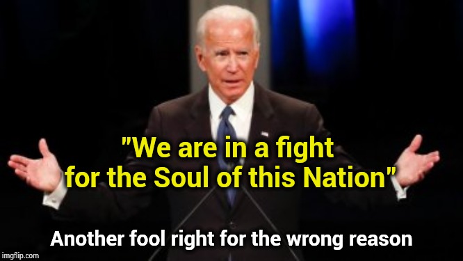 We sure are , Lucifer | "We are in a fight for the Soul of this Nation"; Another fool right for the wrong reason | image tagged in uncle joe,creepy guy,sleepy,child molester,politicians suck,parasyte | made w/ Imgflip meme maker