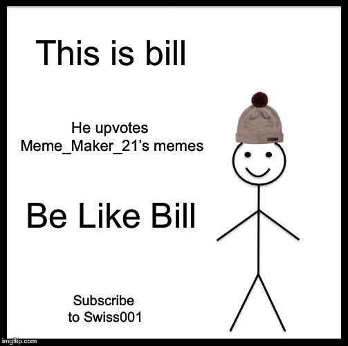 Be Like Bill Meme | This is bill He upvotes Meme_Maker_21’s memes Be Like Bill Subscribe to Swiss001 | image tagged in memes,be like bill | made w/ Imgflip meme maker