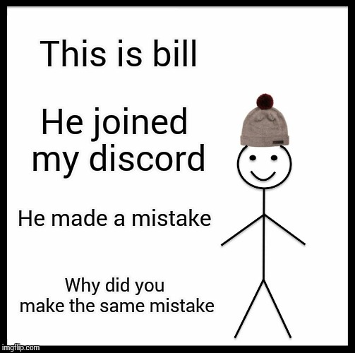 Be Like Bill Meme | This is bill; He joined my discord; He made a mistake; Why did you make the same mistake | image tagged in memes,be like bill | made w/ Imgflip meme maker