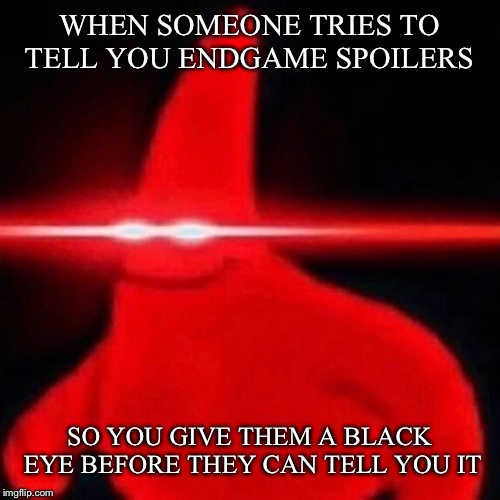 Patrick red eye meme | WHEN SOMEONE TRIES TO TELL YOU ENDGAME SPOILERS; SO YOU GIVE THEM A BLACK EYE BEFORE THEY CAN TELL YOU IT | image tagged in patrick red eye meme | made w/ Imgflip meme maker