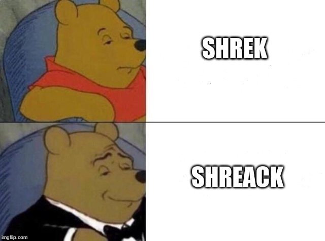 you should use it | SHREK; SHREACK | image tagged in tuxedo winnie the pooh | made w/ Imgflip meme maker