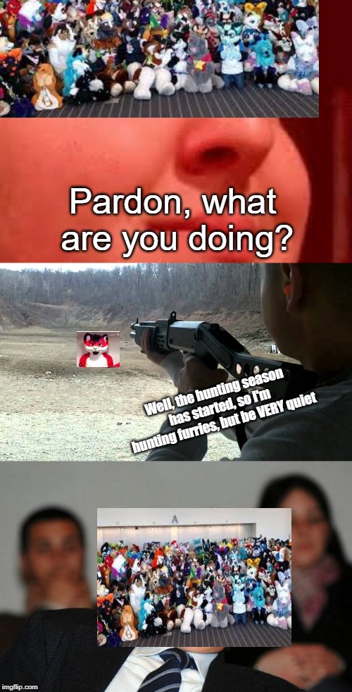 Hunting the furfags | Pardon, what are you doing? Well, the hunting season has started, so I'm hunting furries, but be VERY quiet | image tagged in anti furry,spas-12,screw yo mum | made w/ Imgflip meme maker