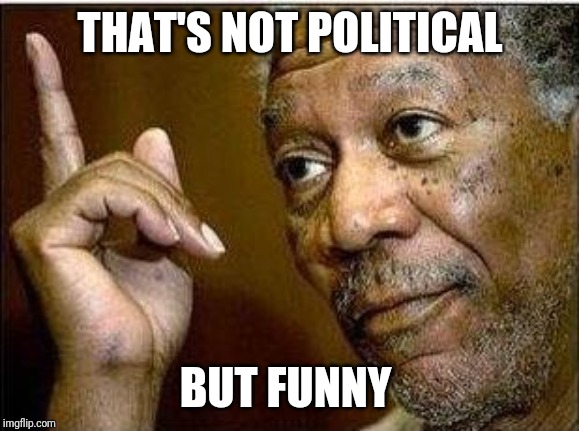 morgan freeman | THAT'S NOT POLITICAL BUT FUNNY | image tagged in morgan freeman | made w/ Imgflip meme maker