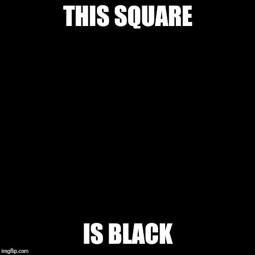 Black Square | THIS SQUARE IS BLACK | image tagged in black square | made w/ Imgflip meme maker