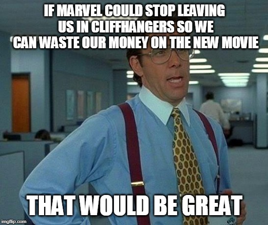 That Would Be Great | IF MARVEL COULD STOP LEAVING US IN CLIFFHANGERS SO WE CAN WASTE OUR MONEY ON THE NEW MOVIE; THAT WOULD BE GREAT | image tagged in memes,that would be great | made w/ Imgflip meme maker