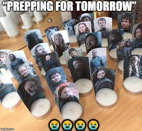 “PREPPING FOR TOMORROW”; 😭😭😭😭 | image tagged in got,game of thrones | made w/ Imgflip meme maker