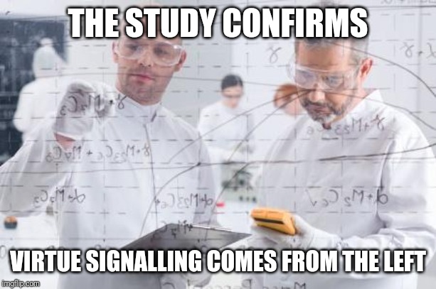 british scientists | THE STUDY CONFIRMS VIRTUE SIGNALLING COMES FROM THE LEFT | image tagged in british scientists | made w/ Imgflip meme maker
