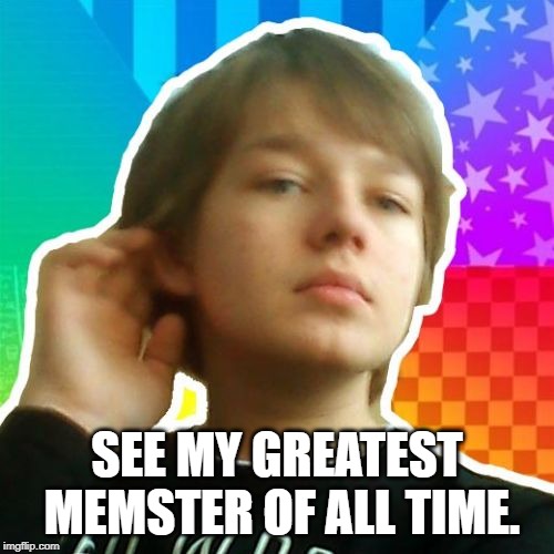 Adam Memster | SEE MY GREATEST MEMSTER OF ALL TIME. | image tagged in memes,im fabulous adam | made w/ Imgflip meme maker