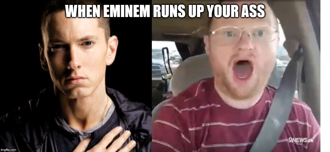 WHEN EMINEM RUNS UP YOUR ASS | image tagged in memes,eminem | made w/ Imgflip meme maker