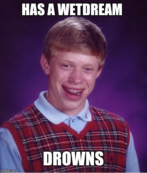 Bad Luck Brian | HAS A WETDREAM; DROWNS | image tagged in memes,bad luck brian | made w/ Imgflip meme maker