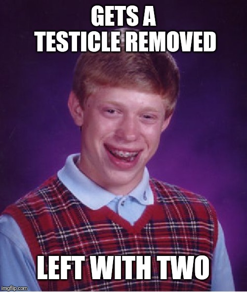 Bad Luck Brian | GETS A TESTICLE REMOVED; LEFT WITH TWO | image tagged in memes,bad luck brian | made w/ Imgflip meme maker