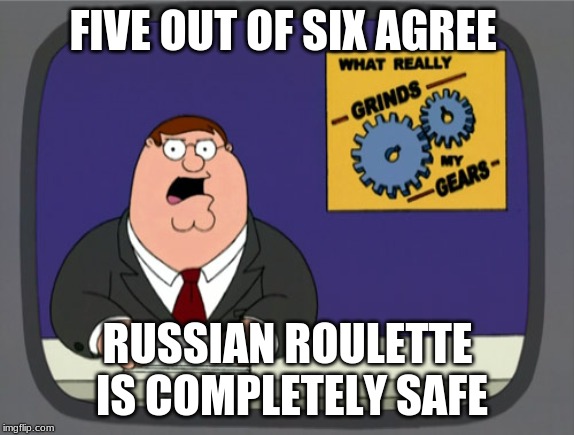 Peter Griffin News | FIVE OUT OF SIX AGREE; RUSSIAN ROULETTE IS COMPLETELY SAFE | image tagged in memes,peter griffin news | made w/ Imgflip meme maker