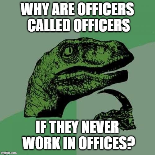It's still an important job, isn't it? | WHY ARE OFFICERS CALLED OFFICERS; IF THEY NEVER WORK IN OFFICES? | image tagged in memes,philosoraptor,office,officer,jobs | made w/ Imgflip meme maker