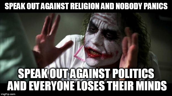 No one BATS an eye | SPEAK OUT AGAINST RELIGION AND NOBODY PANICS; SPEAK OUT AGAINST POLITICS AND EVERYONE LOSES THEIR MINDS | image tagged in no one bats an eye,religion,politics,criticism,speaking out,criticize | made w/ Imgflip meme maker