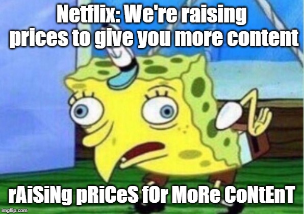 Mocking Spongebob Meme | Netflix: We're raising prices to give you more content; rAiSiNg pRiCeS fOr MoRe CoNtEnT | image tagged in memes,mocking spongebob | made w/ Imgflip meme maker