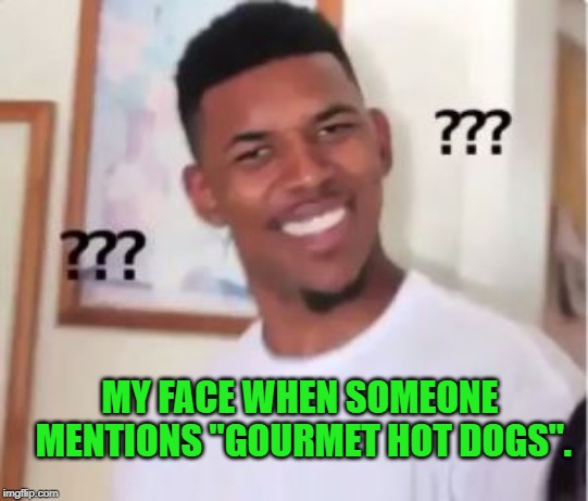 It's not a real thing! | MY FACE WHEN SOMEONE MENTIONS "GOURMET HOT DOGS". | image tagged in nick young,nixieknox,memes | made w/ Imgflip meme maker