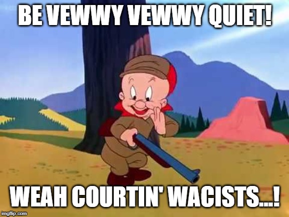 BE VEWWY VEWWY QUIET! WEAH COURTIN' WACISTS...! | made w/ Imgflip meme maker