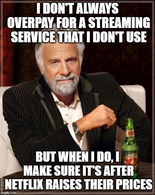 The Most Interesting Man In The World | I DON'T ALWAYS OVERPAY FOR A STREAMING SERVICE THAT I DON'T USE; BUT WHEN I DO, I MAKE SURE IT'S AFTER NETFLIX RAISES THEIR PRICES | image tagged in memes,the most interesting man in the world | made w/ Imgflip meme maker