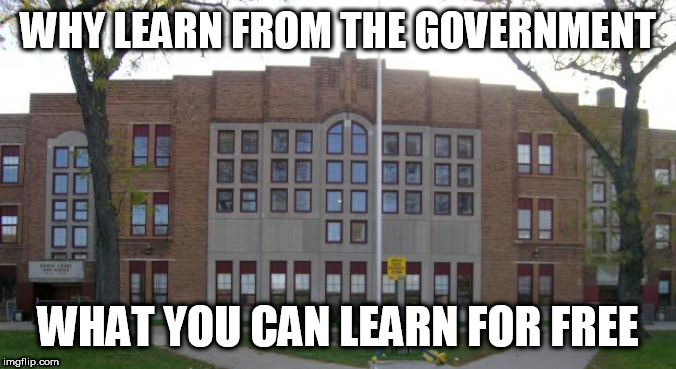 My view of the educational system in 11 words | WHY LEARN FROM THE GOVERNMENT; WHAT YOU CAN LEARN FOR FREE | image tagged in high school,education,educational system,educational,view,learning | made w/ Imgflip meme maker