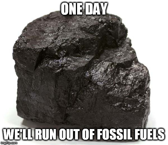My view of the fossil fuels issue in 8 words | ONE DAY; WE'LL RUN OUT OF FOSSIL FUELS | image tagged in coal,fossil fuel,fossil fuels,run out,empty,dry | made w/ Imgflip meme maker