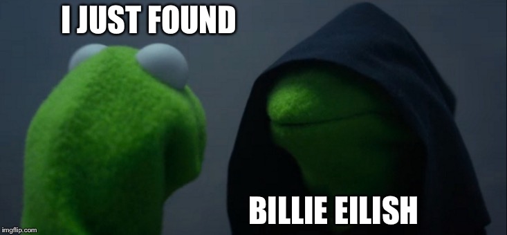 Evil Kermit | I JUST FOUND; BILLIE EILISH | image tagged in memes,evil kermit | made w/ Imgflip meme maker