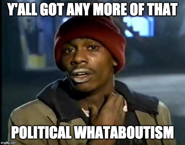 Y'all Got Any More Of That | Y'ALL GOT ANY MORE OF THAT; POLITICAL WHATABOUTISM | image tagged in memes,y'all got any more of that | made w/ Imgflip meme maker