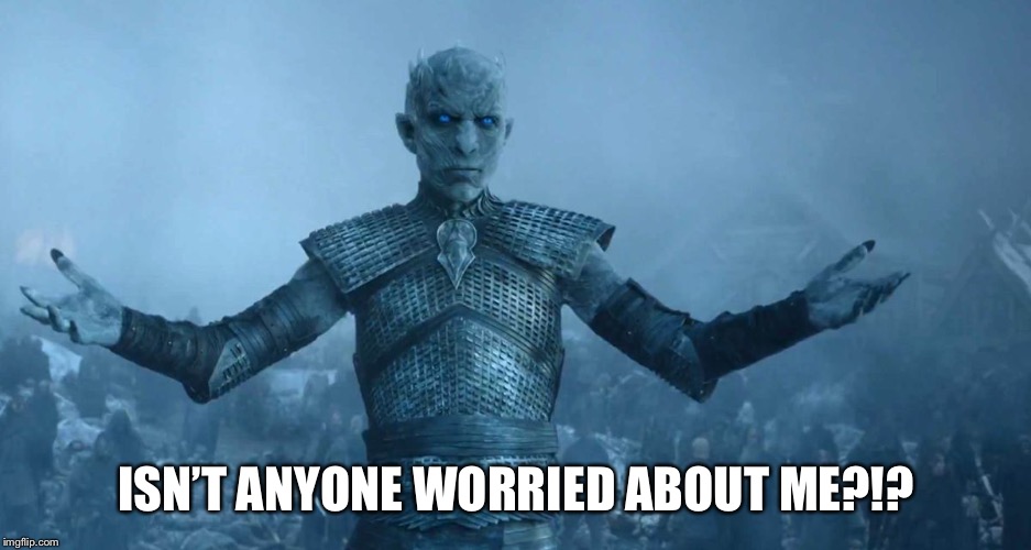 Night's King | ISN’T ANYONE WORRIED ABOUT ME?!? | image tagged in night's king | made w/ Imgflip meme maker