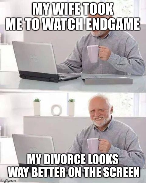 Hide the Pain Harold Meme | MY WIFE TOOK ME TO WATCH ENDGAME; MY DIVORCE LOOKS WAY BETTER ON THE SCREEN | image tagged in memes,hide the pain harold | made w/ Imgflip meme maker