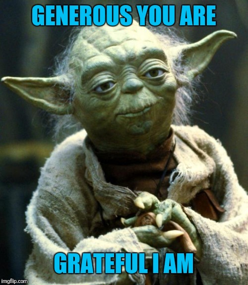 Star Wars Yoda Meme | GENEROUS YOU ARE GRATEFUL I AM | image tagged in memes,star wars yoda | made w/ Imgflip meme maker