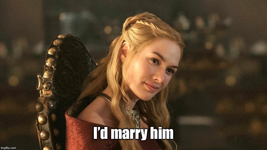 Cersei Lannister | I’d marry him | image tagged in cersei lannister | made w/ Imgflip meme maker