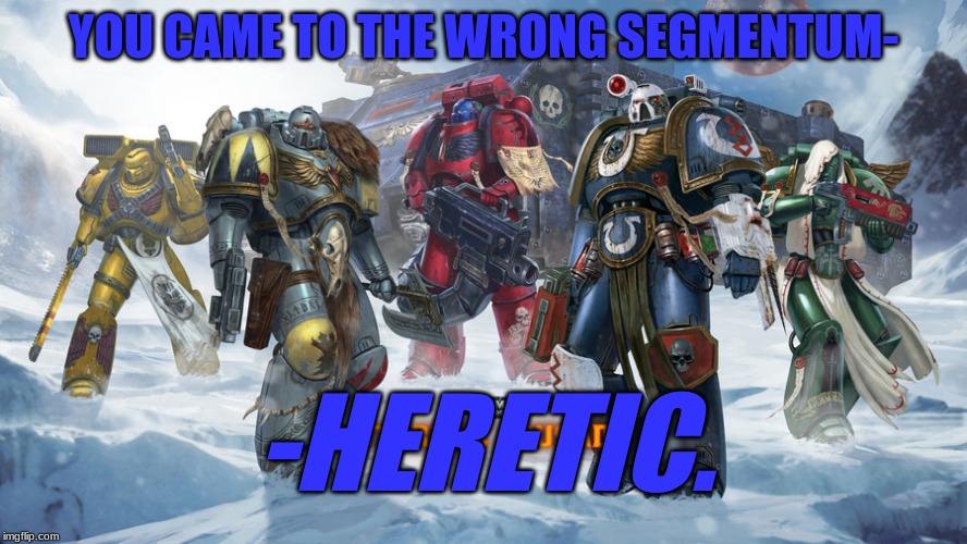 Wrong Segmentum | YOU CAME TO THE WRONG SEGMENTUM-; -HERETIC. | image tagged in warhammer 40k,ave imperator,imperium of man,humor,space marines | made w/ Imgflip meme maker