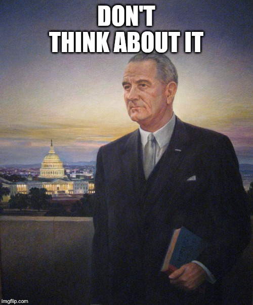 LBJ President Johnson | DON'T THINK ABOUT IT | image tagged in lbj president johnson | made w/ Imgflip meme maker