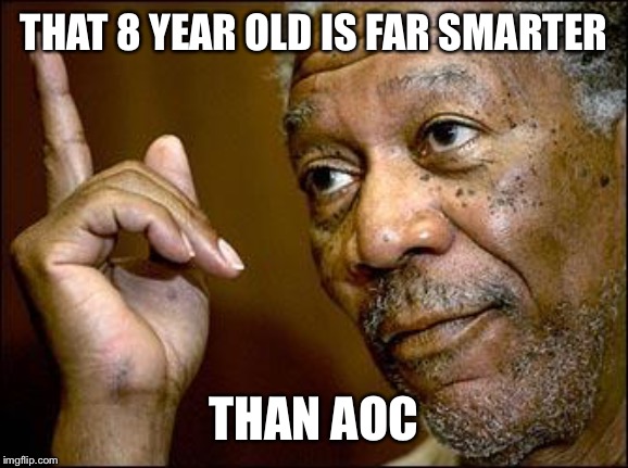 This Morgan Freeman | THAT 8 YEAR OLD IS FAR SMARTER THAN AOC | image tagged in this morgan freeman | made w/ Imgflip meme maker