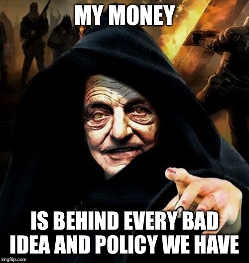 Darth Soros | MY MONEY IS BEHIND EVERY BAD IDEA AND POLICY WE HAVE | image tagged in darth soros | made w/ Imgflip meme maker
